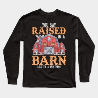 You Say Raised In A Barn Like It's A Bad Thing Long Sleeve T-Shirt